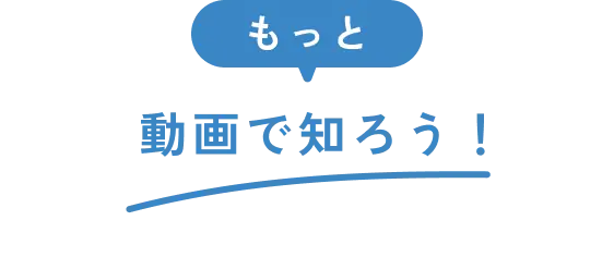 もっと動画で知ろう！