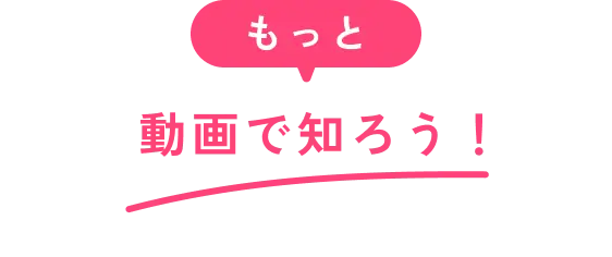 もっと動画で知ろう！